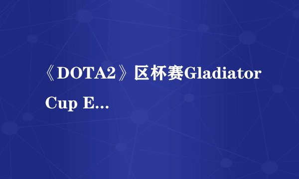 《DOTA2》区杯赛Gladiator Cup EVER战队介绍