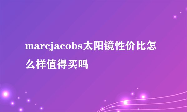 marcjacobs太阳镜性价比怎么样值得买吗