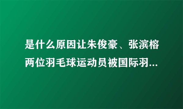 是什么原因让朱俊豪、张滨榕两位羽毛球运动员被国际羽联禁赛两年？