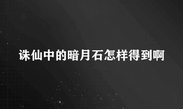诛仙中的暗月石怎样得到啊