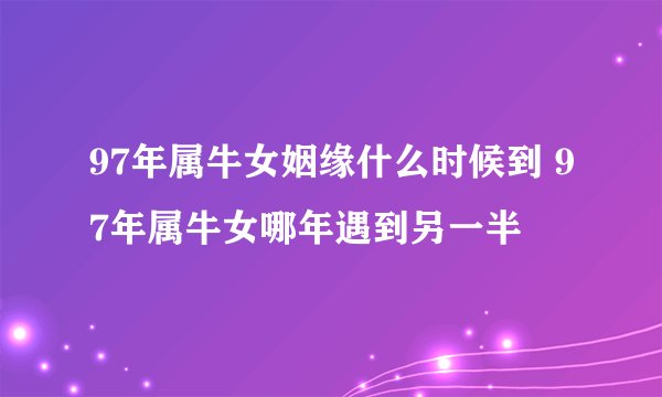 97年属牛女姻缘什么时候到 97年属牛女哪年遇到另一半