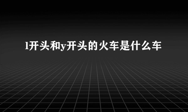 l开头和y开头的火车是什么车
