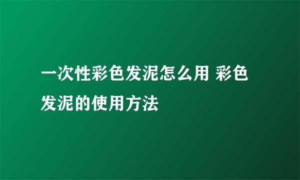 一次性彩色发泥怎么用 彩色发泥的使用方法