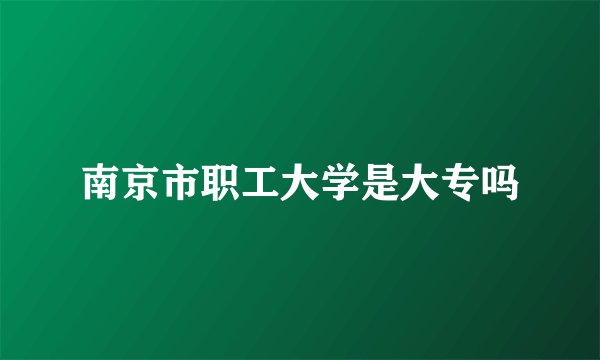 南京市职工大学是大专吗