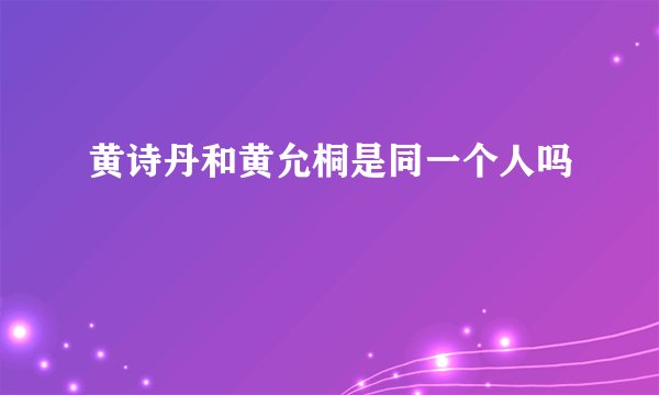 黄诗丹和黄允桐是同一个人吗