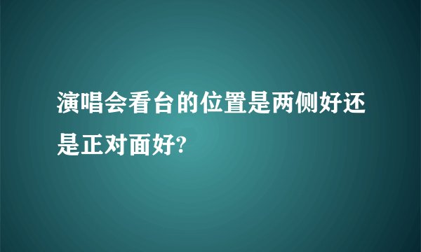演唱会看台的位置是两侧好还是正对面好?