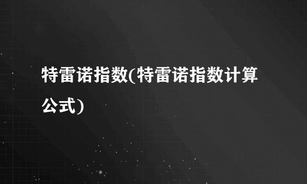 特雷诺指数(特雷诺指数计算公式)