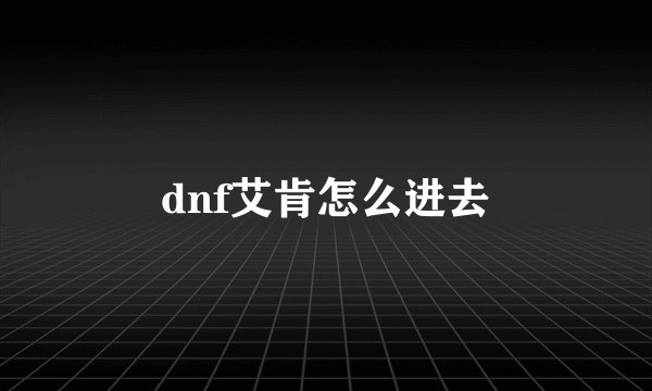 dnf艾肯怎么进去