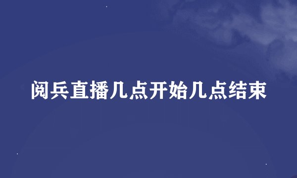 阅兵直播几点开始几点结束