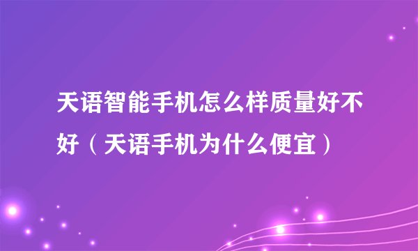 天语智能手机怎么样质量好不好（天语手机为什么便宜）