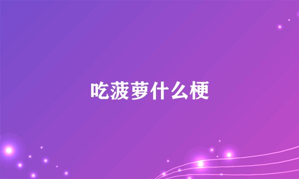 吃菠萝什么梗