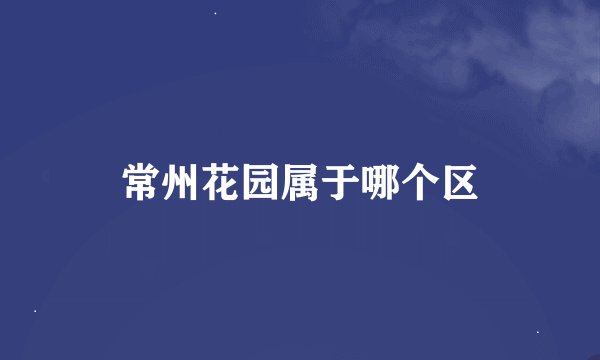 常州花园属于哪个区