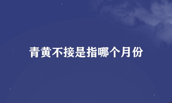 青黄不接是指哪个月份