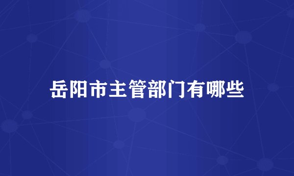 岳阳市主管部门有哪些