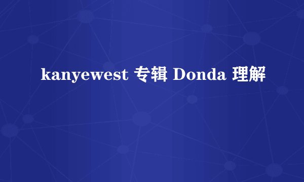 kanyewest 专辑 Donda 理解
