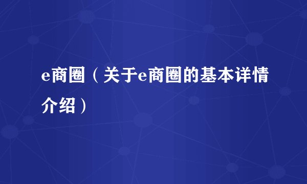 e商圈（关于e商圈的基本详情介绍）