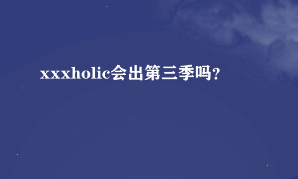 xxxholic会出第三季吗？