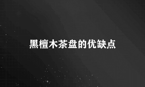 黑檀木茶盘的优缺点