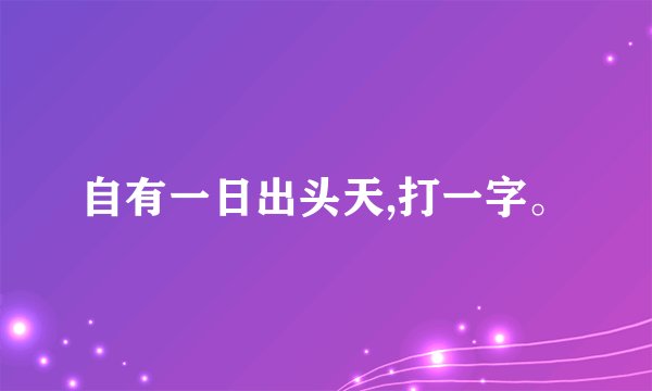 自有一日出头天,打一字。
