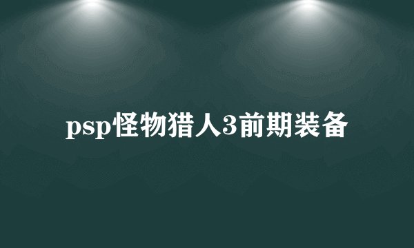 psp怪物猎人3前期装备