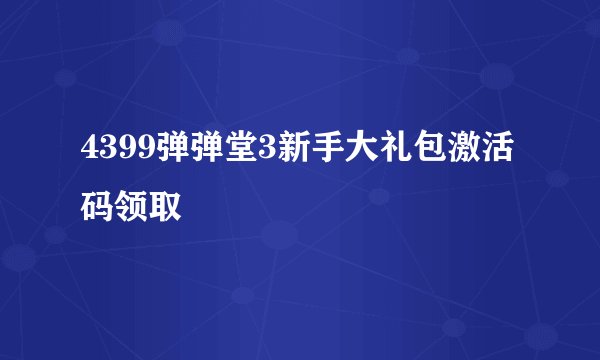 4399弹弹堂3新手大礼包激活码领取