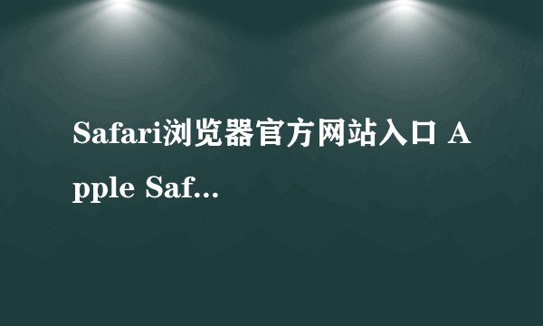 Safari浏览器官方网站入口 Apple Safari浏览器登录地址