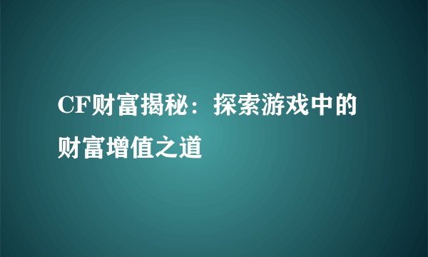 CF财富揭秘：探索游戏中的财富增值之道