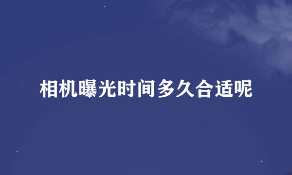 相机曝光时间多久合适呢