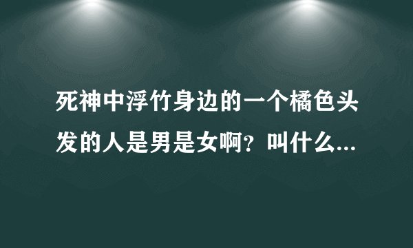 死神中浮竹身边的一个橘色头发的人是男是女啊？叫什么名字？？