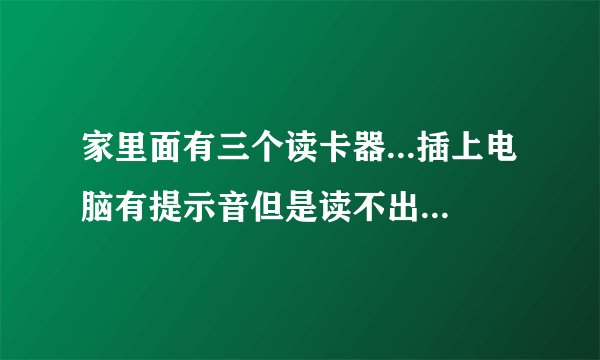 家里面有三个读卡器...插上电脑有提示音但是读不出内存卡的存在。