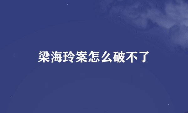 梁海玲案怎么破不了
