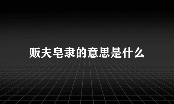 贩夫皂隶的意思是什么