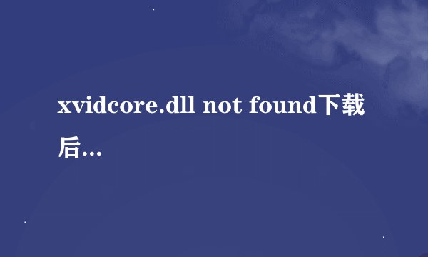 xvidcore.dll not found下载后还是不行啊