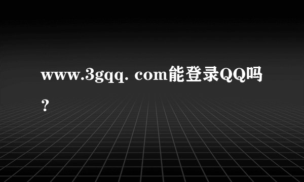 www.3gqq. com能登录QQ吗？