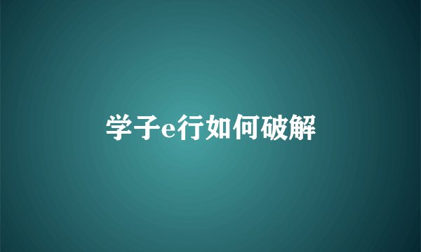学子e行如何破解