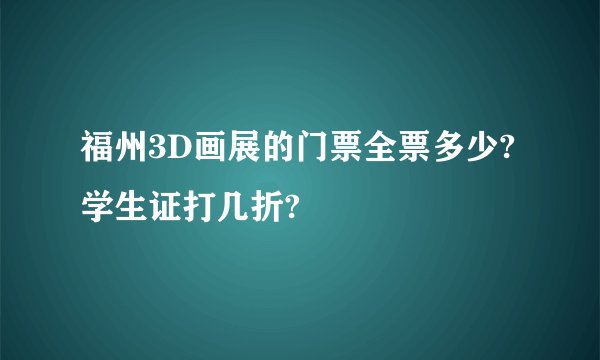 福州3D画展的门票全票多少?学生证打几折?