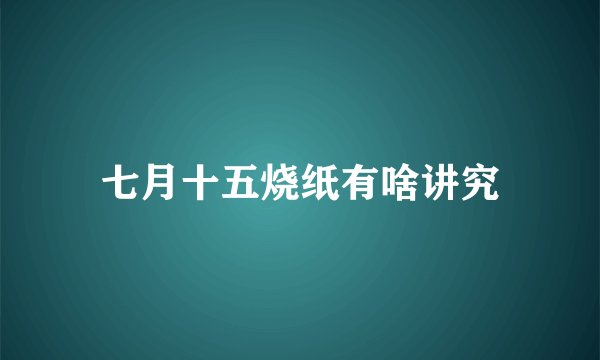 七月十五烧纸有啥讲究
