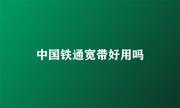 中国铁通宽带好用吗