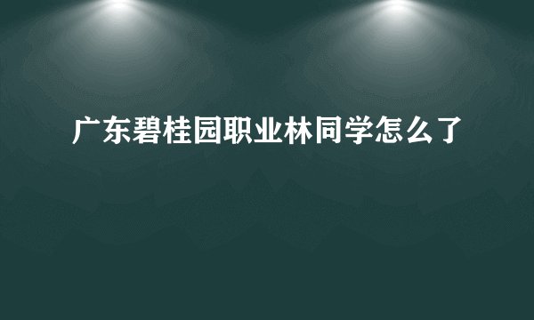 广东碧桂园职业林同学怎么了