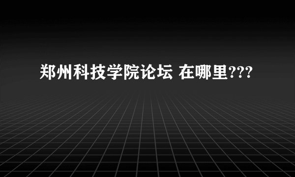 郑州科技学院论坛 在哪里???