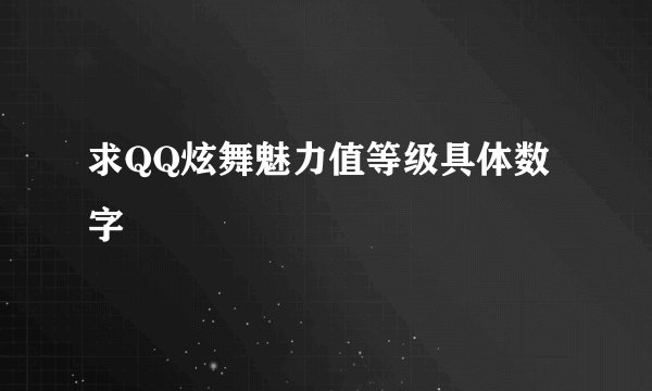 求QQ炫舞魅力值等级具体数字