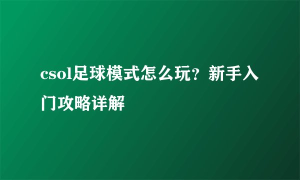 csol足球模式怎么玩？新手入门攻略详解