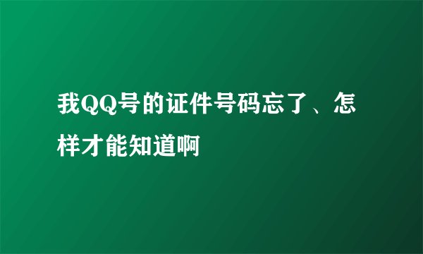 我QQ号的证件号码忘了、怎样才能知道啊