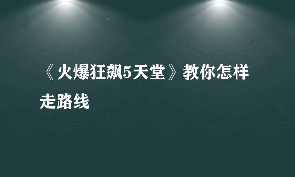 《火爆狂飙5天堂》教你怎样走路线