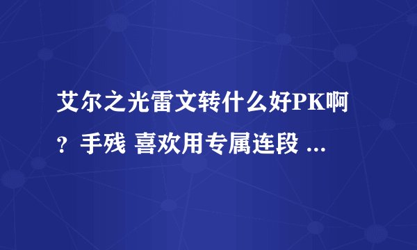 艾尔之光雷文转什么好PK啊？手残 喜欢用专属连段 保证60级百分之百暴击 装备最次加六