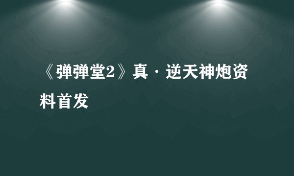 《弹弹堂2》真·逆天神炮资料首发