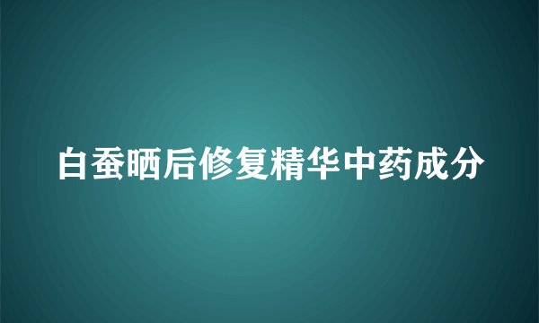 白蚕晒后修复精华中药成分