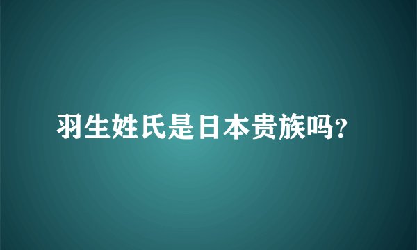 羽生姓氏是日本贵族吗？