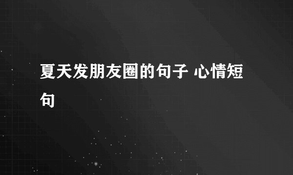 夏天发朋友圈的句子 心情短句
