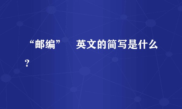 “邮编” 英文的简写是什么？
